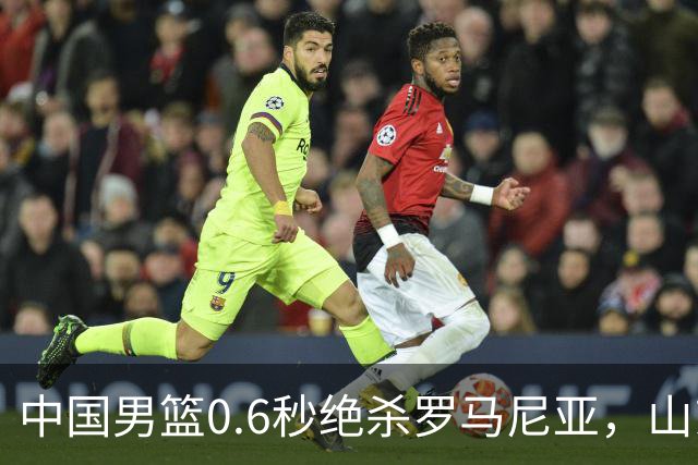 中国男篮0.6秒绝杀罗马尼亚，山东小将再立新功，新赛季必进一队